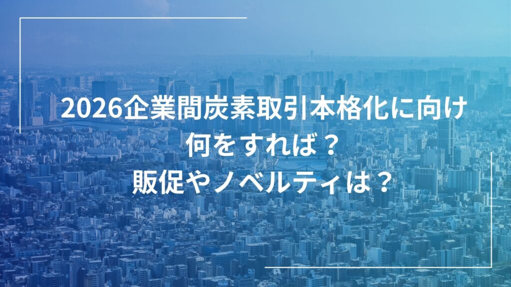 2026企業間炭素取引本格化に向け何をすれば？販促やノベルティは？