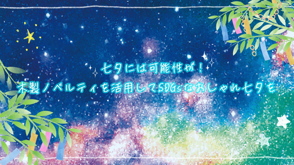七夕には可能性が！木製ノベルティを活用してSDGsなおしゃれ七夕を