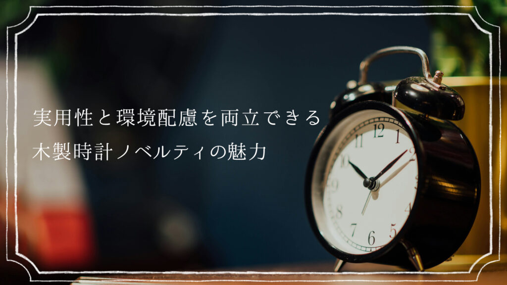 実用性と環境配慮を両立できる、木製時計ノベルティの魅力
