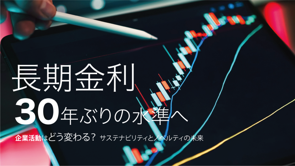 長期金利、30年ぶりの水準へ。“資本コストの時代”に企業活動はどう変わる？サステナビリティとノベルティの未来