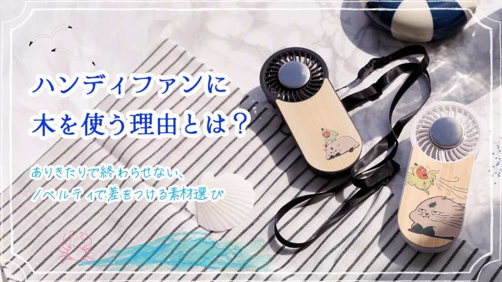ハンディファンに木を使う理由とは？ありきたりで終わらせない、ノベルティで差をつける素材選び